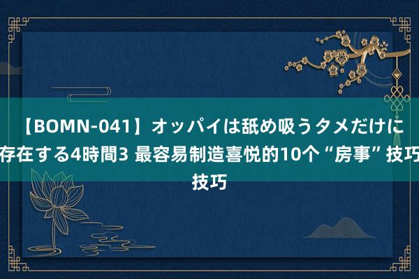 【BOMN-041】オッパイは舐め吸うタメだけに存在する4時間3 最容易制造喜悦的10个“房事”技巧