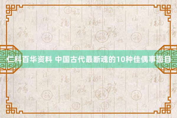 仁科百华资料 中国古代最断魂的10种佳偶事面目