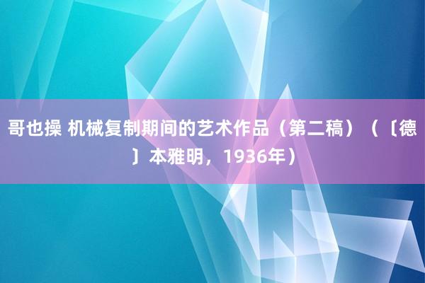 哥也操 机械复制期间的艺术作品（第二稿）（〔德〕本雅明，1936年）