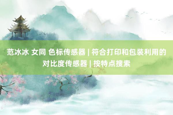 范冰冰 女同 色标传感器 | 符合打印和包装利用的对比度传感器 | 按特点搜索