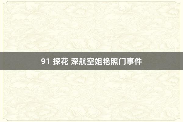 91 探花 深航空姐艳照门事件