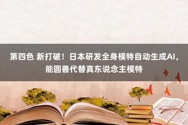 第四色 新打破！日本研发全身模特自动生成AI，能圆善代替真东说念主模特