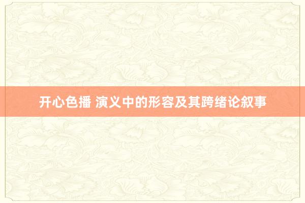 开心色播 演义中的形容及其跨绪论叙事