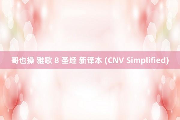 哥也操 雅歌 8 圣经 新译本 (CNV Simplified)