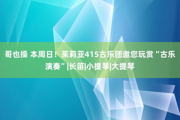 哥也操 本周日！茱莉亚415古乐团邀您玩赏“古乐演奏”|长笛|小提琴|大提琴