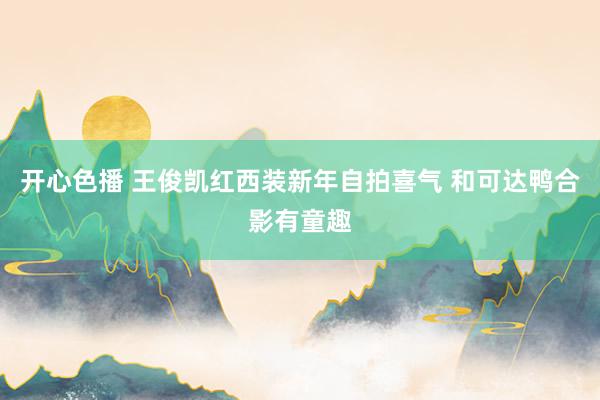 开心色播 王俊凯红西装新年自拍喜气 和可达鸭合影有童趣