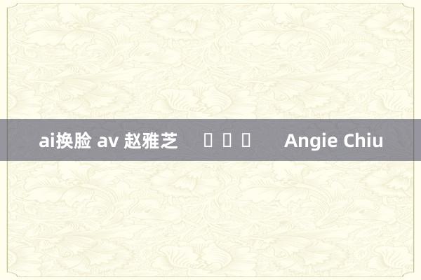 ai换脸 av 赵雅芝     			     Angie Chiu