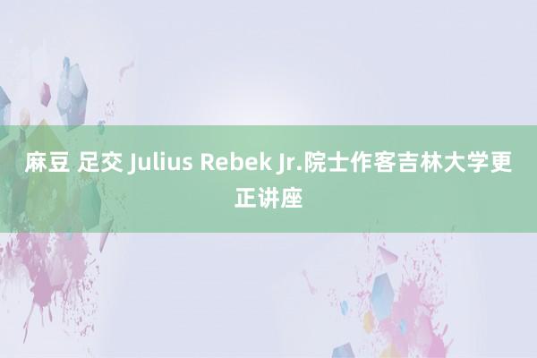 麻豆 足交 Julius Rebek Jr.院士作客吉林大学更正讲座