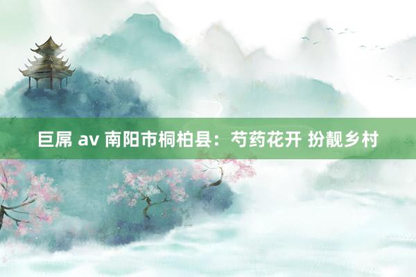 巨屌 av 南阳市桐柏县：芍药花开 扮靓乡村