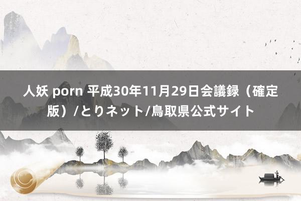 人妖 porn 平成30年11月29日会議録（確定版）/とりネット/鳥取県公式サイト