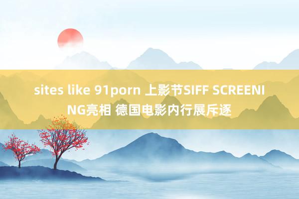 sites like 91porn 上影节SIFF SCREENING亮相 德国电影内行展斥逐