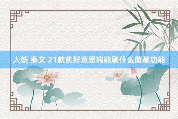 人妖 泰文 21款凯好意思瑞能刷什么荫藏功能