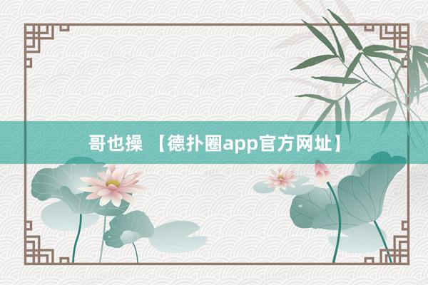 哥也操 【德扑圈app官方网址】